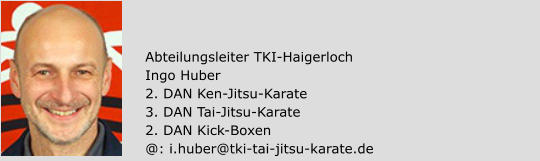 Abteilungsleiter TKI-Haigerloch Ingo Huber 2. DAN Ken-Jitsu-Karate 3. DAN Tai-Jitsu-Karate 2. DAN Kick-Boxen @: i.huber@tki-tai-jitsu-karate.de