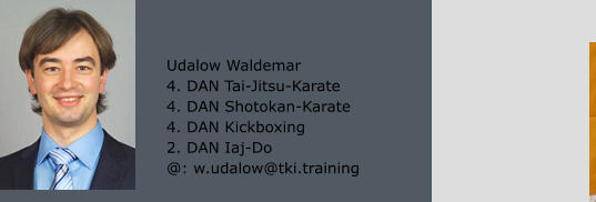 Udalow Waldemar 4. DAN Tai-Jitsu-Karate 4. DAN Shotokan-Karate 4. DAN Kickboxing 2. DAN Iaj-Do @: w.udalow@tki.training