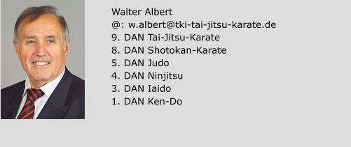 Walter Albert @: w.albert@tki-tai-jitsu-karate.de 9. DAN Tai-Jitsu-Karate 8. DAN Shotokan-Karate 5. DAN Judo 4. DAN Ninjitsu 3. DAN Iaido 1. DAN Ken-Do